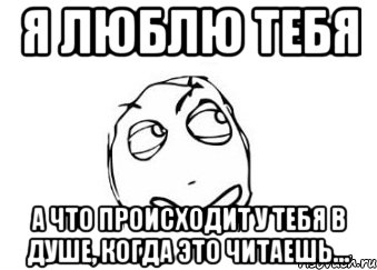 я люблю тебя а что происходит у тебя в душе, когда это читаешь..., Мем Мне кажется или