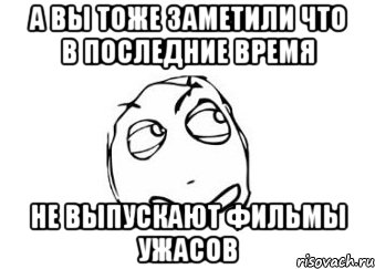 а вы тоже заметили что в последние время не выпускают фильмы ужасов, Мем Мне кажется или