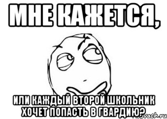 мне кажется, или каждый второй школьник хочет попасть в гвардию?, Мем Мне кажется или