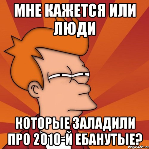 Мемы 2009. Мемы 2010. Несмешные мемы 2010. Старые мемы 2010. Шутки и мемы 2010.