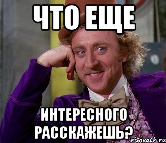 Рассказывай мем. Что ещё расскажешь. Что ещё расскажешь Мем. Расскажи еще Мем. Ну что еще расскажешь Мем.