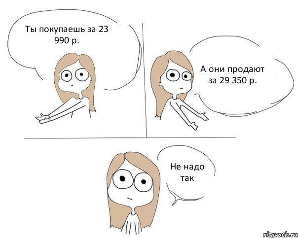 Ты покупаешь за 23 990 р. А они продают за 29 350 р. Не надо так, Комикс Не надо так