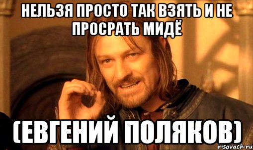 Нельзя просто так взять и не просрать мидё (Евгений Поляков), Мем Нельзя просто так взять и (Боромир мем)