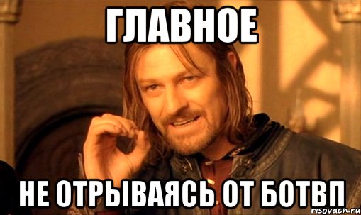 Главное Не отрываясь от ботвп, Мем Нельзя просто так взять и (Боромир мем)