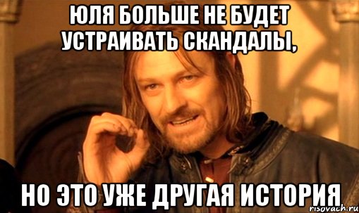 Юля больше не будет устраивать скандалы, но это уже другая история, Мем Нельзя просто так взять и (Боромир мем)