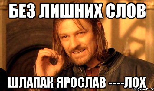 Без лишних слов Шлапак Ярослав ----Лох, Мем Нельзя просто так взять и (Боромир мем)