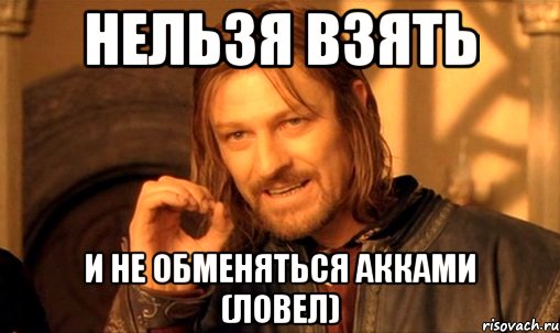 Нельзя взять и не обменяться акками (Ловел), Мем Нельзя просто так взять и (Боромир мем)