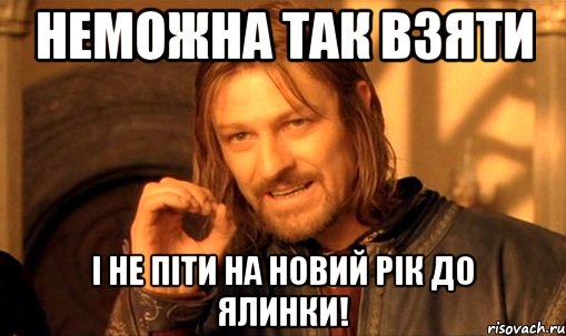 Неможна так взяти і не піти на новий рік до ялинки!, Мем Нельзя просто так взять и (Боромир мем)