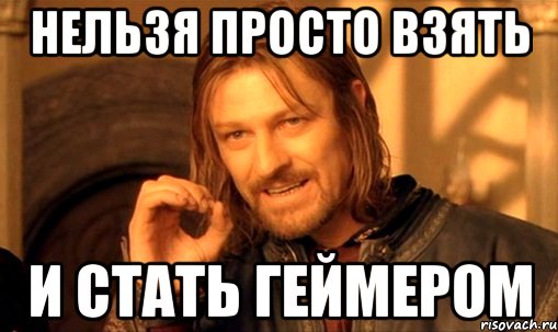 Нельзя просто взять и стать геймером, Мем Нельзя просто так взять и (Боромир мем)