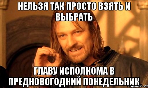 Нельзя так просто взять и выбрать главу Исполкома в предновогодний понедельник, Мем Нельзя просто так взять и (Боромир мем)