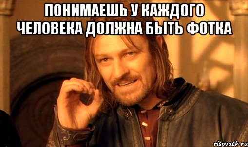 понимаешь у каждого человека должна быть фотка , Мем Нельзя просто так взять и (Боромир мем)