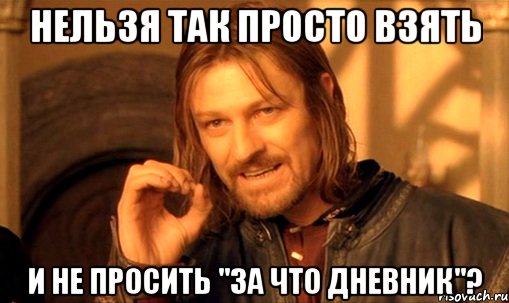 Нельзя так просто взять И не просить "за что дневник"?, Мем Нельзя просто так взять и (Боромир мем)