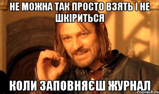 Не можна так просто взять і не шкіриться коли заповняєш журнал, Мем Нельзя просто так взять и (Боромир мем)