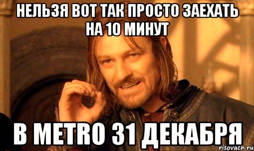 НЕЛЬЗЯ ВОТ ТАК ПРОСТО ЗАЕХАТЬ НА 10 МИНУТ В METRO 31 ДЕКАБРЯ, Мем Нельзя просто так взять и (Боромир мем)