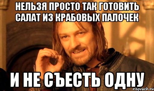 Нельзя просто так готовить салат из крабовых палочек И не съесть одну, Мем Нельзя просто так взять и (Боромир мем)