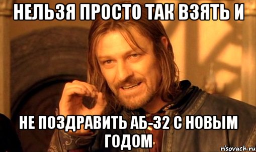 НЕЛЬЗЯ ПРОСТО ТАК ВЗЯТЬ И НЕ ПОЗДРАВИТЬ АБ-32 С НОВЫМ ГОДОМ, Мем Нельзя просто так взять и (Боромир мем)