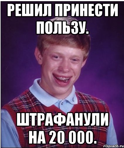 Решил принести пользу. Штрафанули на 20 000., Мем Неудачник Брайан