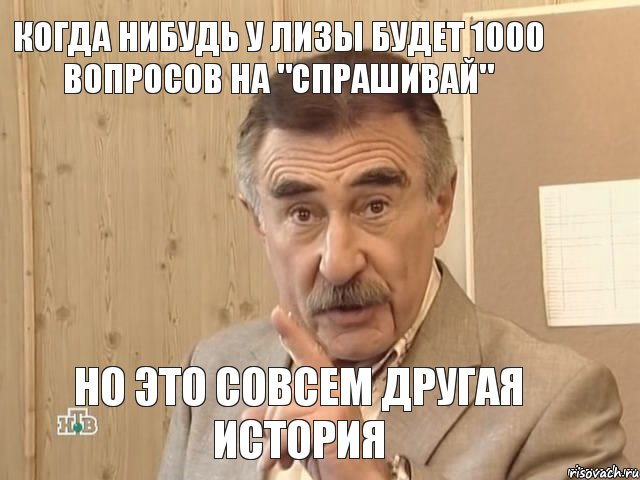 когда нибудь у Лизы будет 1000 вопросов на "спрашивай" но это совсем другая история, Мем Каневский (Но это уже совсем другая история)