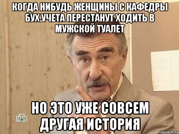 Когда нибудь женщины с кафедры бух.учета перестанут ходить в мужской туалет Но это уже совсем другая история, Мем Каневский (Но это уже совсем другая история)