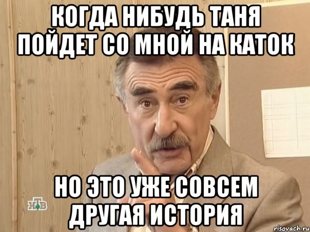 Когда нибудь Таня пойдет со мной на каток Но это уже совсем другая история, Мем Каневский (Но это уже совсем другая история)