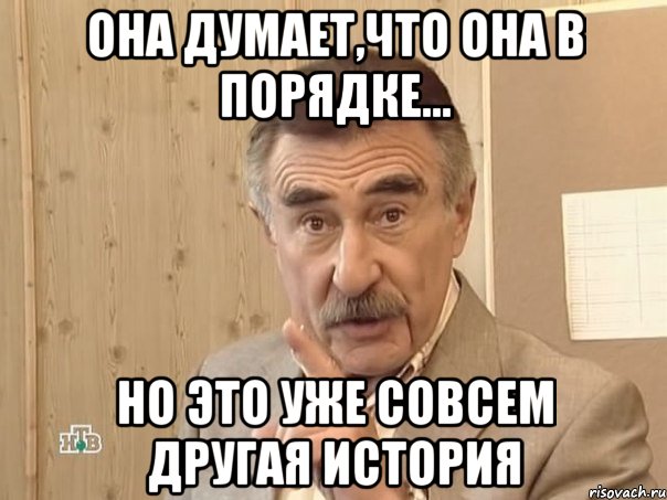 ОНА ДУМАЕТ,ЧТО ОНА В ПОРЯДКЕ... НО ЭТО УЖЕ СОВСЕМ ДРУГАЯ ИСТОРИЯ, Мем Каневский (Но это уже совсем другая история)