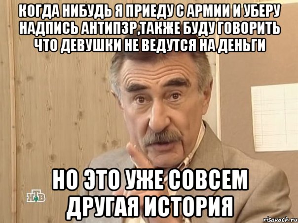 когда нибудь я приеду с армии и уберу надпись антиПЗР,также буду говорить что девушки не ведутся на деньги но это уже совсем другая история, Мем Каневский (Но это уже совсем другая история)