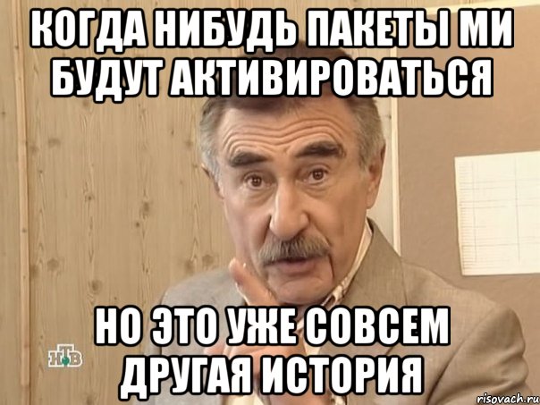 Когда нибудь пакеты МИ будут активироваться Но это уже совсем другая история, Мем Каневский (Но это уже совсем другая история)