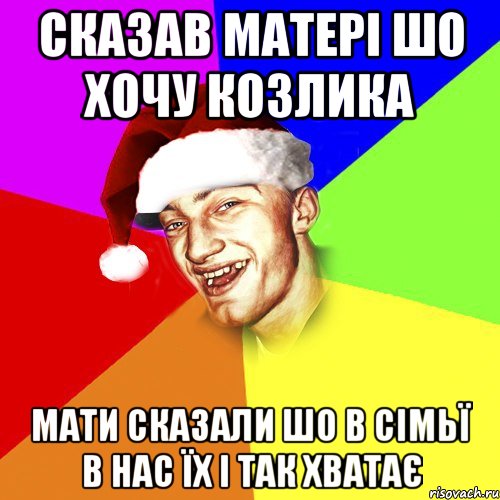 сказав матері шо хочу козлика мати сказали шо в сімьї в нас їх і так хватає