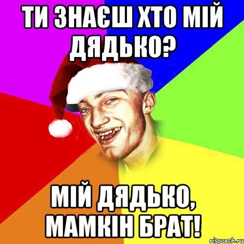 ти знаєш хто мій дядько? мій дядько, мамкін брат!, Мем Новогоднй Чоткий Едк