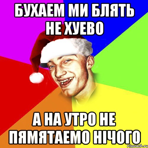 Бухаем ми блять не хуево А на утро не пямятаемо нічого, Мем Новогоднй Чоткий Едк