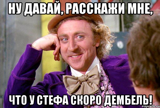 Ну давай, расскажи мне, что у Стефа скоро дембель!, Мем Ну давай расскажи (Вилли Вонка)