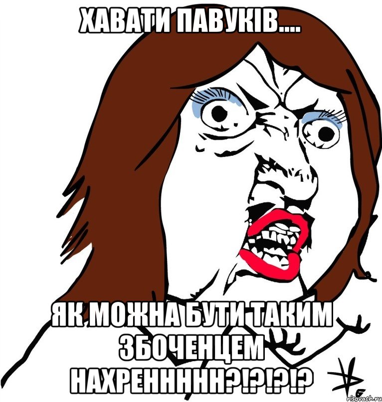 хавати павуків.... як можна бути таким збоченцем нахреннннн?!?!?!?, Мем Ну почему (девушка)