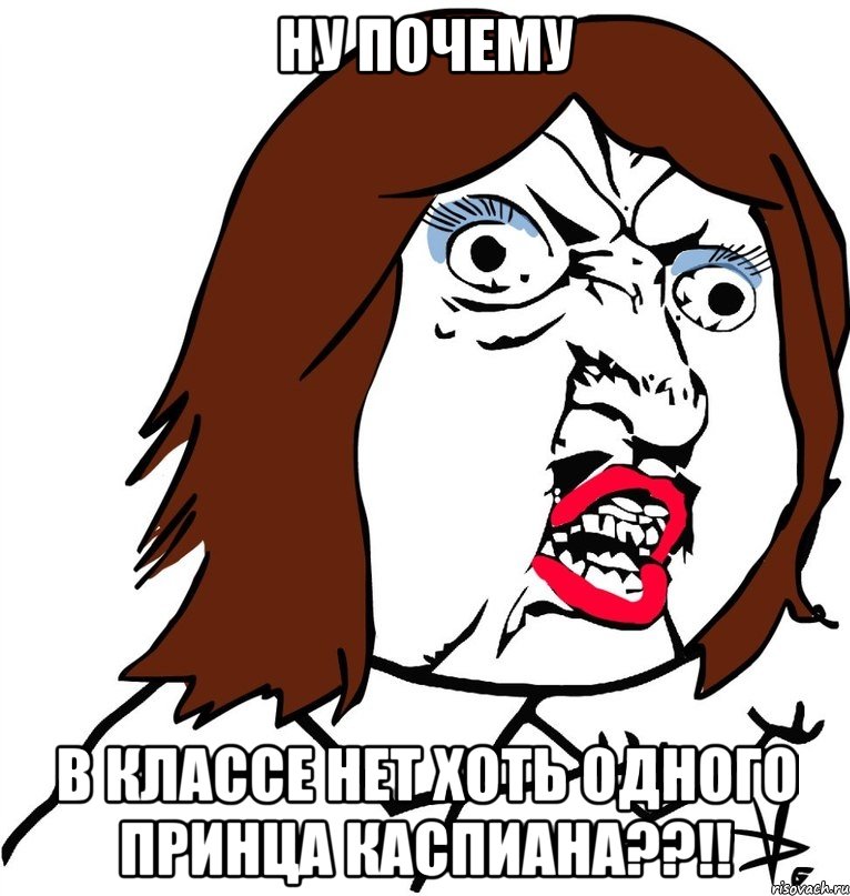 ну почему в классе нет хоть одного принца Каспиана??!!, Мем Ну почему (девушка)