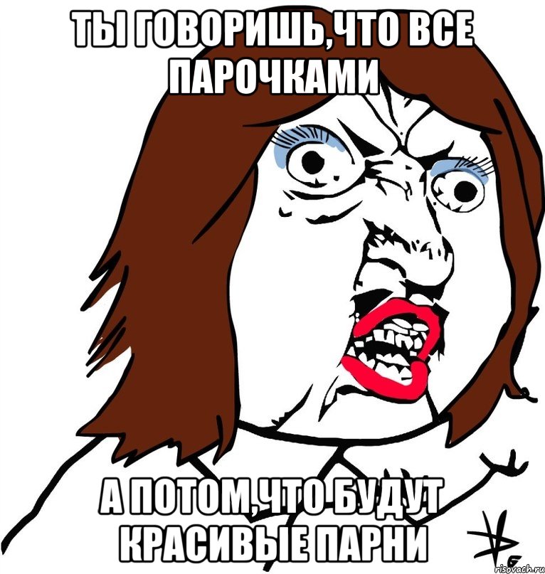 ты говоришь,что все парочками а потом,что будут красивые парни, Мем Ну почему (девушка)