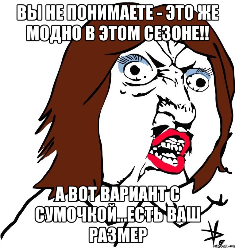 вы не понимаете - это же модно в этом сезоне!! а вот вариант с сумочкой...есть ваш размер, Мем Ну почему (девушка)