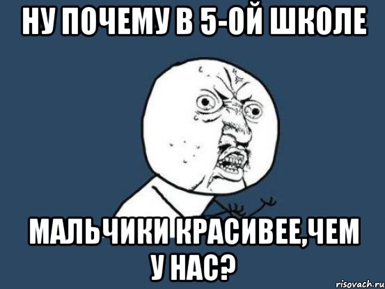 Ну почему в 5-ой школе Мальчики красивее,чем у нас?, Мем Ну почему