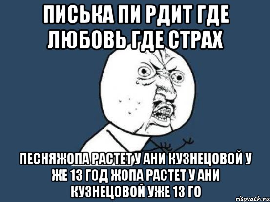 ПИСЬКА ПИ РДИТ ГДЕ ЛЮБОВЬ ГДЕ СТРАХ ПЕСНЯЖОПА РАСТЕТ У АНИ КУЗНЕЦОВОЙ У ЖЕ 13 ГОД ЖОПА РАСТЕТ У АНИ КУЗНЕЦОВОЙ УЖЕ 13 ГО, Мем Ну почему