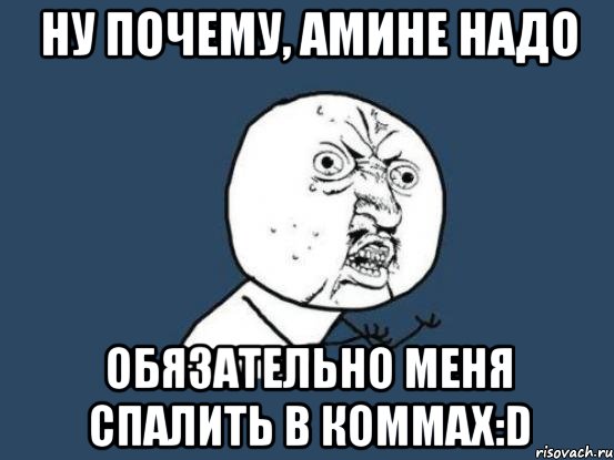 Ну почему, Амине надо обязательно меня спалить в коммах:D, Мем Ну почему