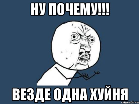 НУ ПОЧЕМУ!!! ВЕЗДЕ ОДНА ХУЙНЯ, Мем Ну почему