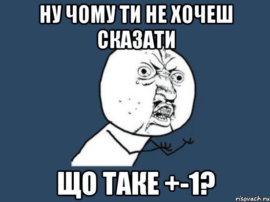 ну чому ти не хочеш сказати що таке +-1?, Мем Ну почему