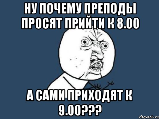 ну почему преподы просят прийти к 8.00 а сами приходят к 9.00???, Мем Ну почему