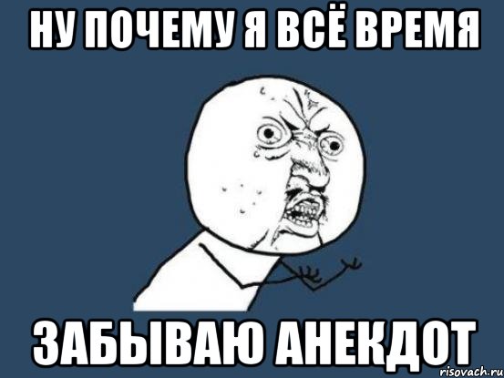 НУ ПОЧЕМУ Я ВСЁ ВРЕМЯ ЗАБЫВАЮ АНЕКДОТ, Мем Ну почему