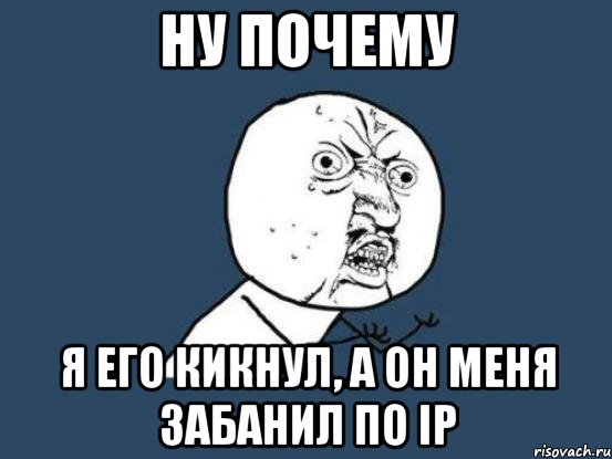 Ну почему Я его кикнул, а он меня забанил по ip, Мем Ну почему