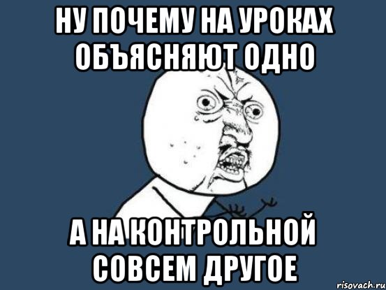 Ну почему на уроках объясняют одно а на контрольной совсем другое, Мем Ну почему