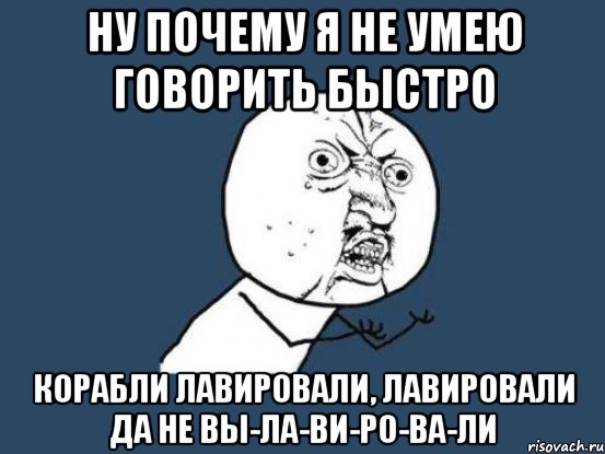 Ну почему я не умею говорить быстро корабли лавировали, лавировали да не вы-ла-ви-ро-ва-ли, Мем Ну почему