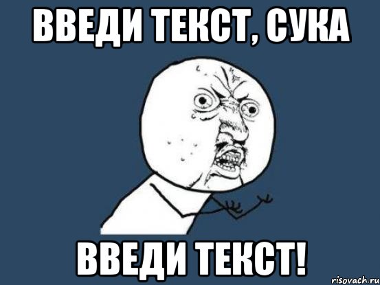 введи текст, сука введи текст!, Мем Ну почему