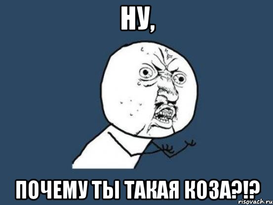 ну, почему ты такая коза?!?, Мем Ну почему