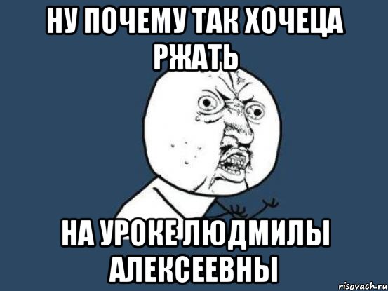 Ну почему так хочеца ржать На уроке Людмилы Алексеевны, Мем Ну почему