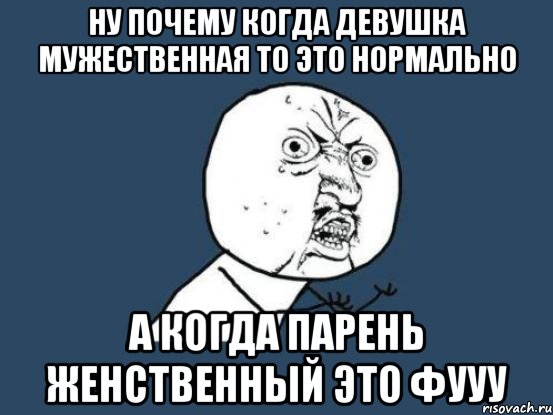 ну почему когда девушка мужественная то это нормально а когда парень женственный это фууу, Мем Ну почему