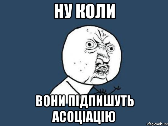 ну коли вони підпишуть асоціацію, Мем Ну почему